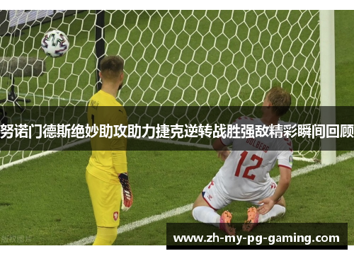 努诺门德斯绝妙助攻助力捷克逆转战胜强敌精彩瞬间回顾 努诺门德斯绝妙助攻助力捷克逆转战胜强敌精彩瞬间回顾