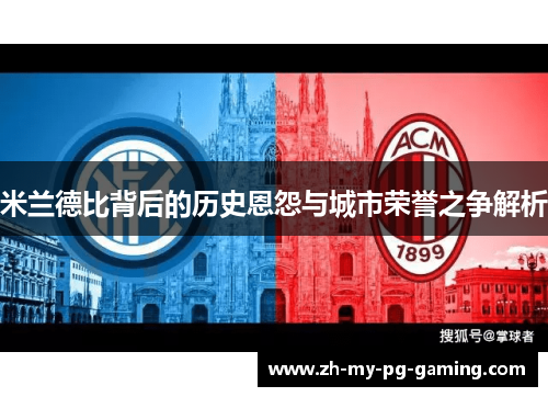 米兰德比背后的历史恩怨与城市荣誉之争解析 米兰德比背后的历史恩怨与城市荣誉之争解析