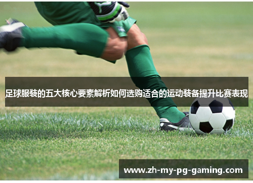 足球服装的五大核心要素解析如何选购适合的运动装备提升比赛表现