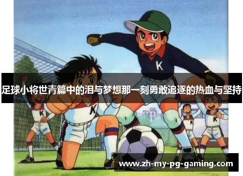 足球小将世青篇中的泪与梦想那一刻勇敢追逐的热血与坚持