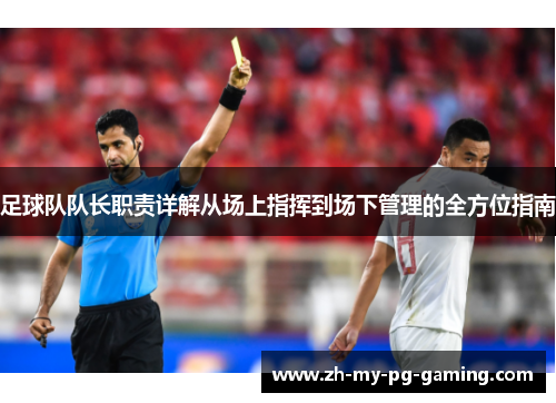 足球队队长职责详解从场上指挥到场下管理的全方位指南