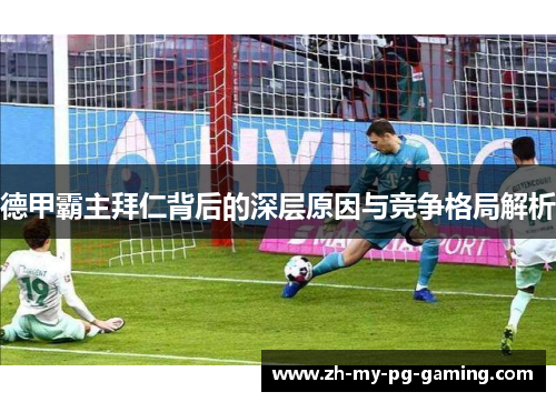 德甲霸主拜仁背后的深层原因与竞争格局解析