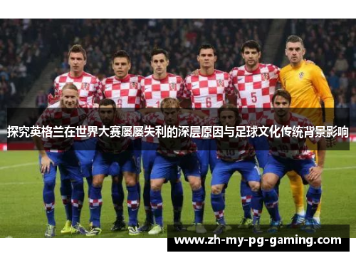 探究英格兰在世界大赛屡屡失利的深层原因与足球文化传统背景影响
