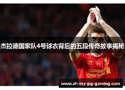 杰拉德国家队4号球衣背后的五段传奇故事揭秘