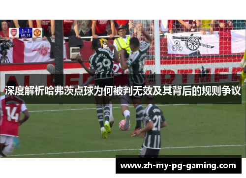 深度解析哈弗茨点球为何被判无效及其背后的规则争议 深度解析哈弗茨点球为何被判无效及其背后的规则争议