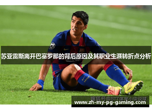 苏亚雷斯离开巴塞罗那的背后原因及其职业生涯转折点分析
