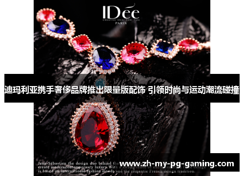 迪玛利亚携手奢侈品牌推出限量版配饰 引领时尚与运动潮流碰撞 迪玛利亚携手奢侈品牌推出限量版配饰 引领时尚与运动潮流碰撞