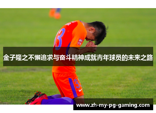 金子隆之不懈追求与奋斗精神成就青年球员的未来之路 金子隆之不懈追求与奋斗精神成就青年球员的未来之路