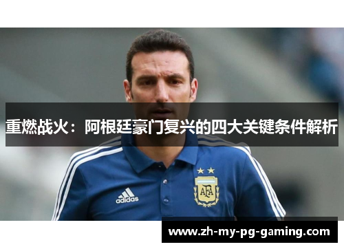 重燃战火:阿根廷豪门复兴的四大关键条件解析 重燃战火:阿根廷豪门复兴的四大关键条件解析