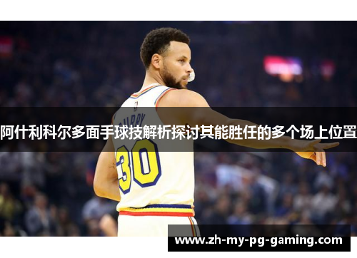 阿什利科尔多面手球技解析探讨其能胜任的多个场上位置 阿什利科尔多面手球技解析探讨其能胜任的多个场上位置