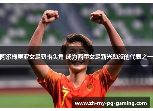 阿尔梅里亚女足崭露头角 成为西甲女足新兴劲旅的代表之一 阿尔梅里亚女足崭露头角 成为西甲女足新兴劲旅的代表之一