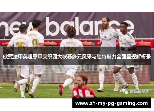欧冠法甲英超意甲交织四大联赛多元风采与独特魅力全面呈现解析录