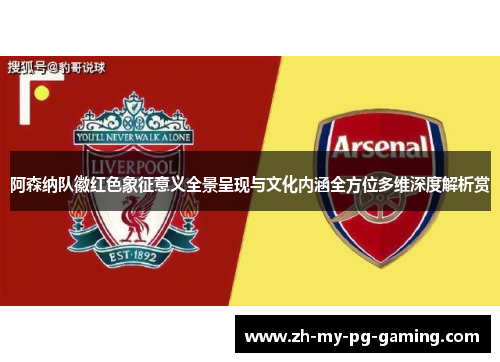 阿森纳队徽红色象征意义全景呈现与文化内涵全方位多维深度解析赏
