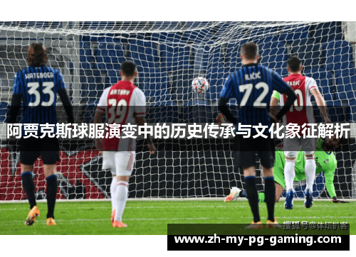 阿贾克斯球服演变中的历史传承与文化象征解析