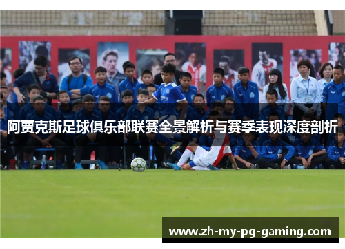 阿贾克斯足球俱乐部联赛全景解析与赛季表现深度剖析