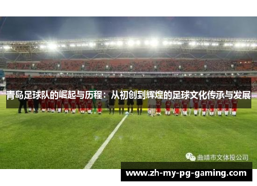 青岛足球队的崛起与历程：从初创到辉煌的足球文化传承与发展