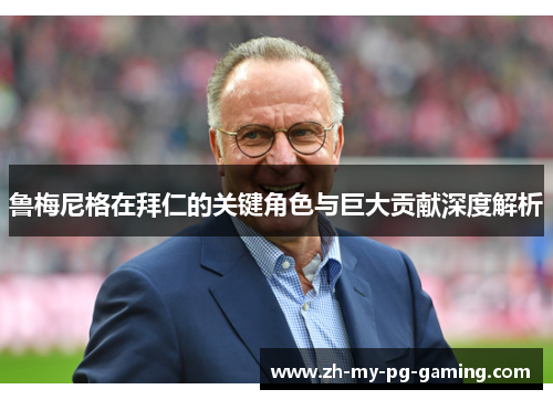 鲁梅尼格在拜仁的关键角色与巨大贡献深度解析