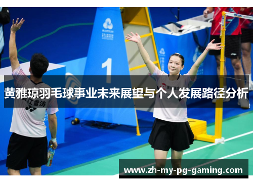 黄雅琼羽毛球事业未来展望与个人发展路径分析
