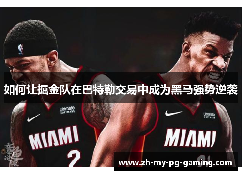 如何让掘金队在巴特勒交易中成为黑马强势逆袭 如何让掘金队在巴特勒交易中成为黑马强势逆袭