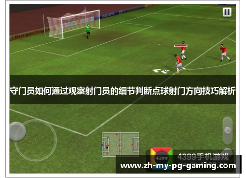 守门员如何通过观察射门员的细节判断点球射门方向技巧解析 守门员如何通过观察射门员的细节判断点球射门方向技巧解析