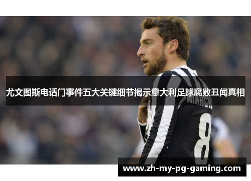 尤文图斯电话门事件五大关键细节揭示意大利足球腐败丑闻真相 尤文图斯电话门事件五大关键细节揭示意大利足球腐败丑闻真相