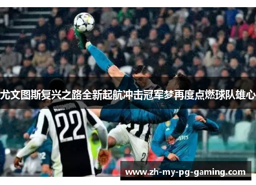 尤文图斯复兴之路全新起航冲击冠军梦再度点燃球队雄心 尤文图斯复兴之路全新起航冲击冠军梦再度点燃球队雄心