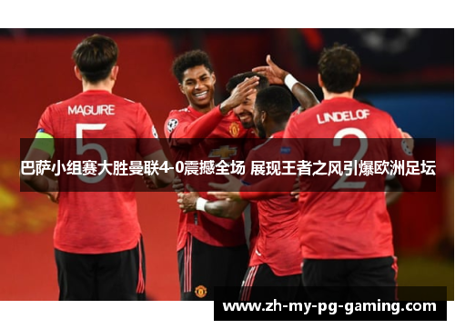 巴萨小组赛大胜曼联4-0震撼全场 展现王者之风引爆欧洲足坛