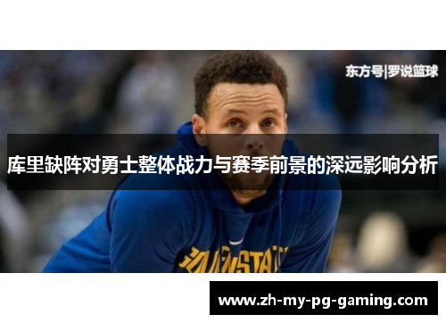库里缺阵对勇士整体战力与赛季前景的深远影响分析 库里缺阵对勇士整体战力与赛季前景的深远影响分析