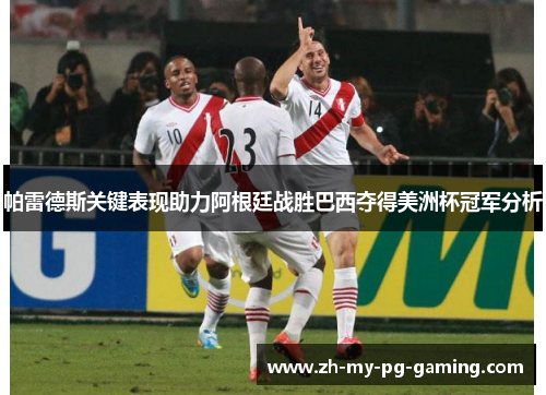 帕雷德斯关键表现助力阿根廷战胜巴西夺得美洲杯冠军分析