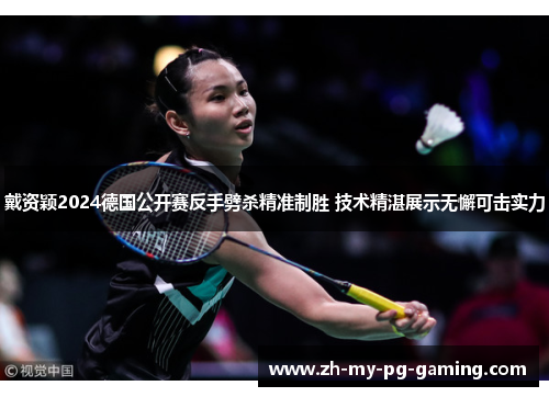 戴资颖2024德国公开赛反手劈杀精准制胜 技术精湛展示无懈可击实力