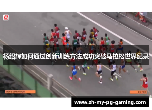 杨绍辉如何通过创新训练方法成功突破马拉松世界纪录