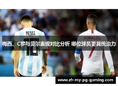 梅西、C罗与贝尔表现对比分析 哪位球员更具统治力
