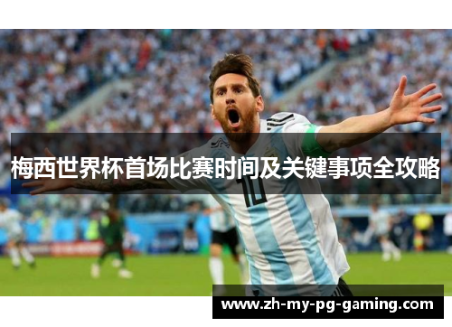 梅西世界杯首场比赛时间及关键事项全攻略
