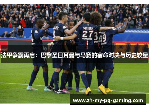 法甲争霸再启:巴黎圣日耳曼与马赛的宿命对决与历史较量 法甲争霸再启:巴黎圣日耳曼与马赛的宿命对决与历史较量