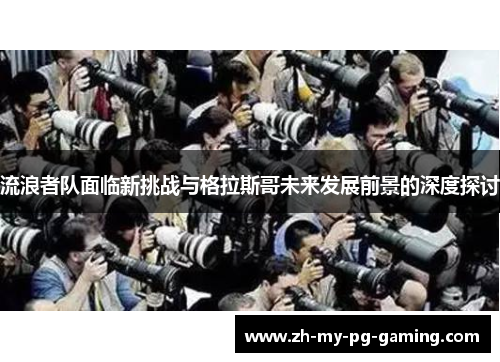 流浪者队面临新挑战与格拉斯哥未来发展前景的深度探讨