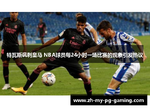 特瓦斯讽刺皇马 NBA球员每24小时一场比赛的现象引发热议