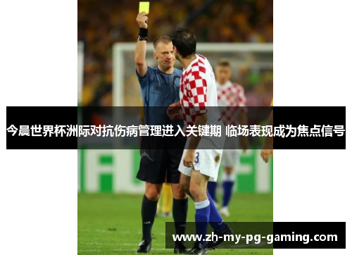今晨世界杯洲际对抗伤病管理进入关键期 临场表现成为焦点信号 今晨世界杯洲际对抗伤病管理进入关键期 临场表现成为焦点信号