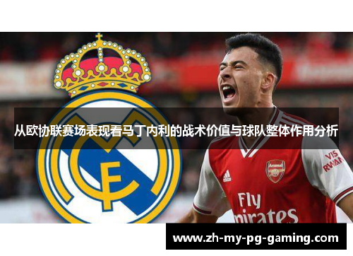 从欧协联赛场表现看马丁内利的战术价值与球队整体作用分析 从欧协联赛场表现看马丁内利的战术价值与球队整体作用分析