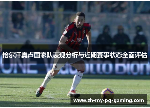 恰尔汗奥卢国家队表现分析与近期赛事状态全面评估 恰尔汗奥卢国家队表现分析与近期赛事状态全面评估