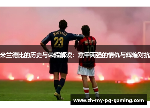 米兰德比的历史与荣耀解读:意甲两强的情仇与辉煌对抗 米兰德比的历史与荣耀解读:意甲两强的情仇与辉煌对抗