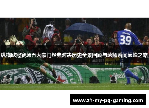 纵横欧冠赛场五大豪门经典对决历史全景回顾与荣耀瞬间巅峰之路