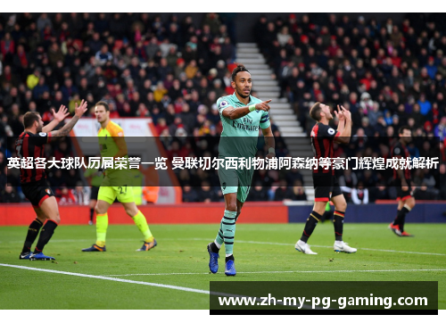 英超各大球队历届荣誉一览 曼联切尔西利物浦阿森纳等豪门辉煌成就解析 英超各大球队历届荣誉一览 曼联切尔西利物浦阿森纳等豪门辉煌成就解析