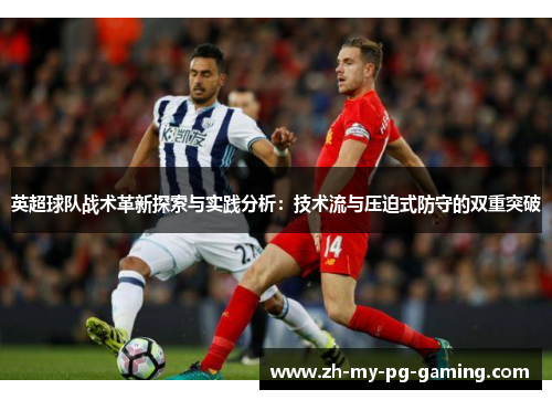 英超球队战术革新探索与实践分析:技术流与压迫式防守的双重突破 英超球队战术革新探索与实践分析:技术流与压迫式防守的双重突破