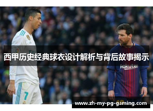 西甲历史经典球衣设计解析与背后故事揭示