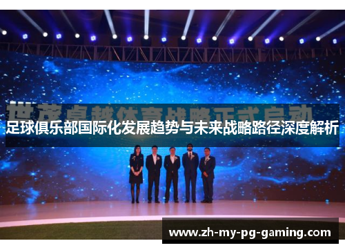 足球俱乐部国际化发展趋势与未来战略路径深度解析