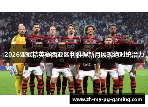 2026亚冠精英赛西亚区利雅得新月展现绝对统治力