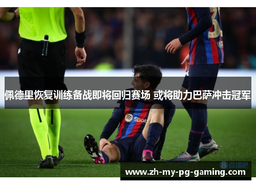 佩德里恢复训练备战即将回归赛场 或将助力巴萨冲击冠军