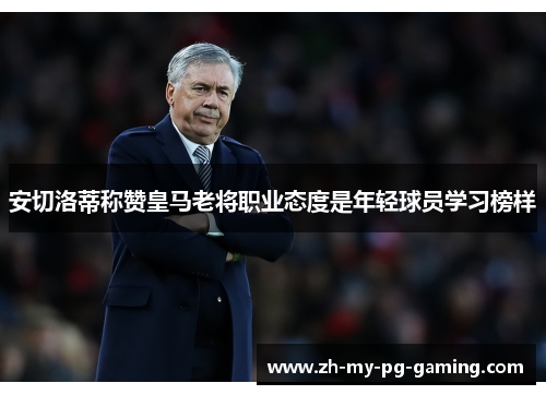 安切洛蒂称赞皇马老将职业态度是年轻球员学习榜样