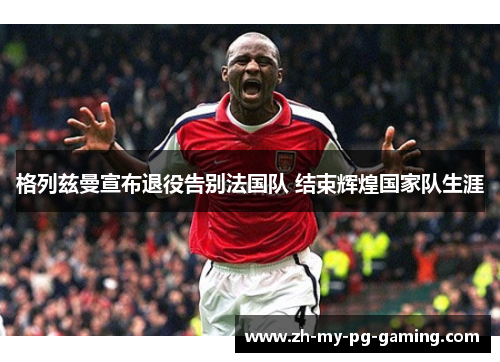 格列兹曼宣布退役告别法国队 结束辉煌国家队生涯