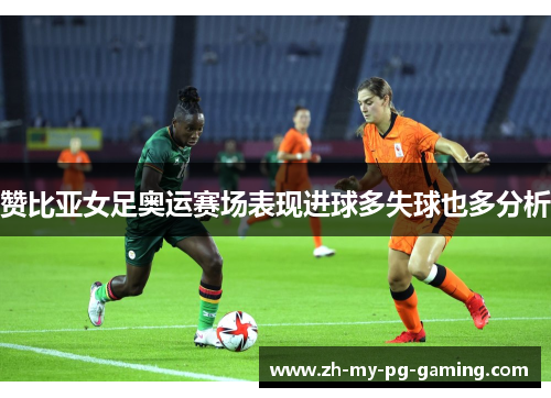 赞比亚女足奥运赛场表现进球多失球也多分析